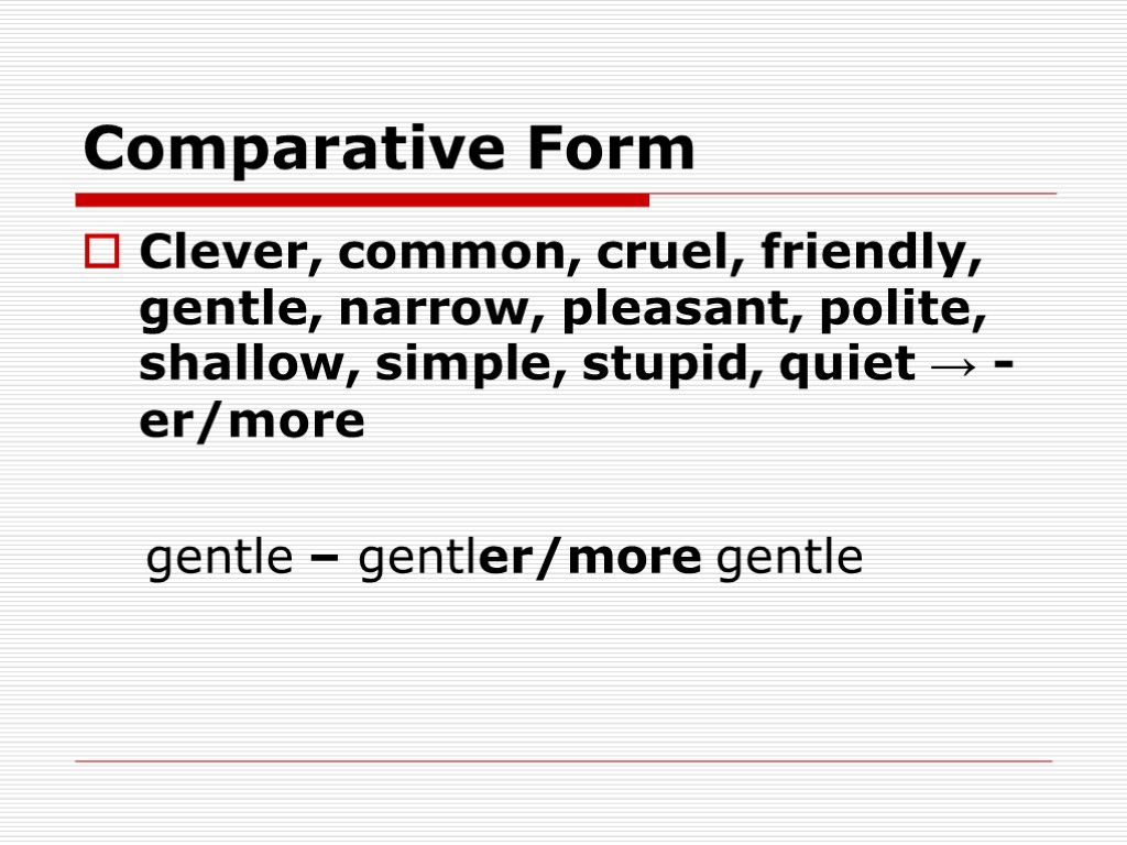 Comparative Form Clever, common, cruel, friendly, gentle, narrow, pleasant, polite, shallow, simple, stupid, quiet